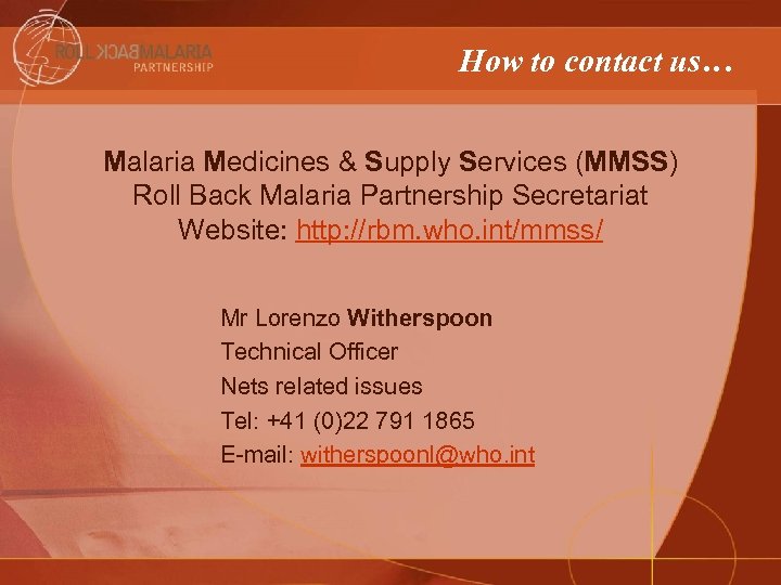 How to contact us… Malaria Medicines & Supply Services (MMSS) Roll Back Malaria Partnership