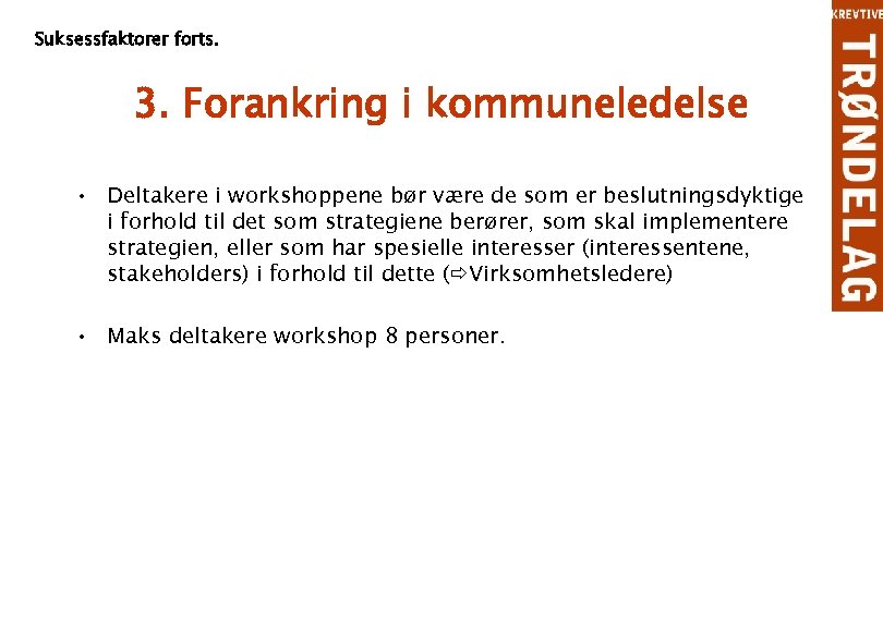 Suksessfaktorer forts. 3. Forankring i kommuneledelse • Deltakere i workshoppene bør være de som