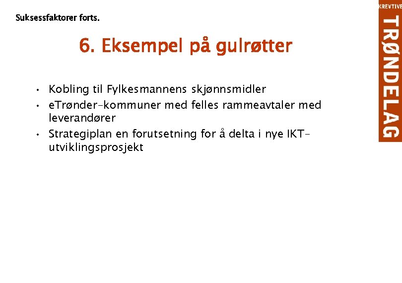 Suksessfaktorer forts. 6. Eksempel på gulrøtter • Kobling til Fylkesmannens skjønnsmidler • e. Trønder-kommuner