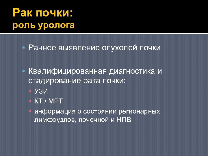 Рак почки: роль уролога Раннее выявление опухолей почки Квалифицированная диагностика и стадирование рака почки: