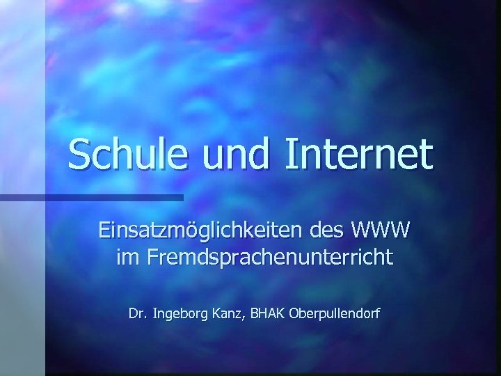 Schule und Internet Einsatzmöglichkeiten des WWW im Fremdsprachenunterricht Dr. Ingeborg Kanz, BHAK Oberpullendorf 