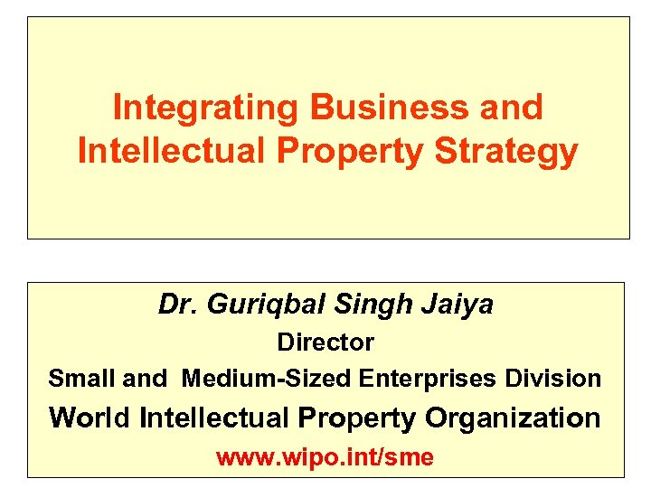 Integrating Business and Intellectual Property Strategy Dr. Guriqbal Singh Jaiya Director Small and Medium-Sized