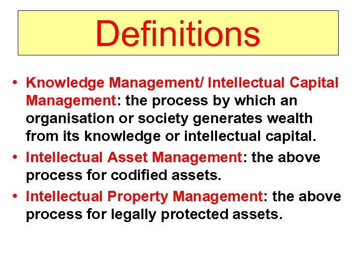 Definitions • Knowledge Management/ Intellectual Capital Management: the process by which an organisation or