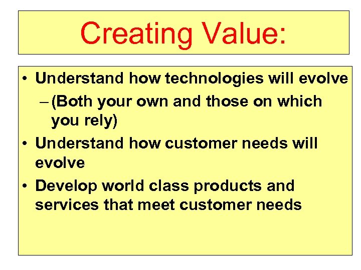 Creating Value: • Understand how technologies will evolve – (Both your own and those