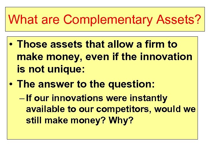 What are Complementary Assets? • Those assets that allow a firm to make money,
