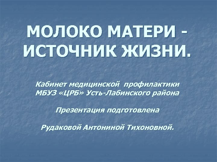 МОЛОКО МАТЕРИ ИСТОЧНИК ЖИЗНИ. Кабинет медицинской профилактики МБУЗ «ЦРБ» Усть-Лабинского района Презентация подготовлена Рудаковой