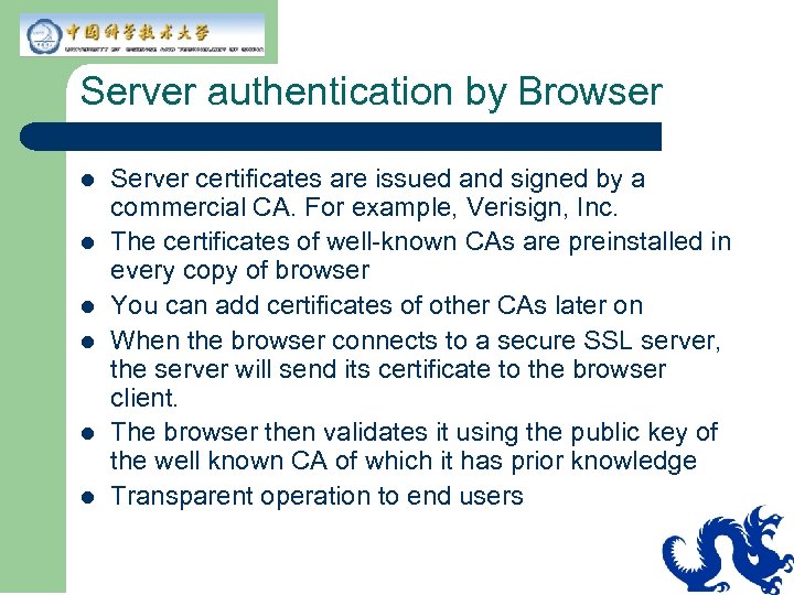 Server authentication by Browser l l l Server certificates are issued and signed by