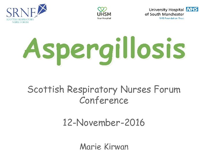 Aspergillosis Scottish Respiratory Nurses Forum Conference 12 -November-2016 Marie Kirwan 