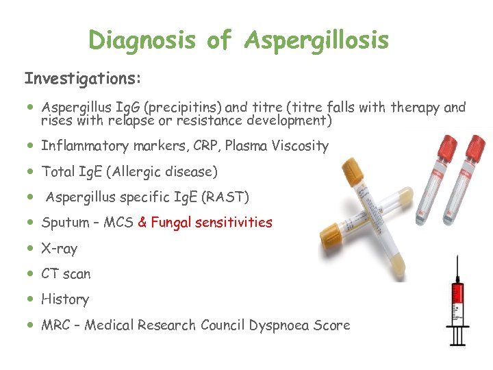 Diagnosis of Aspergillosis Investigations: Aspergillus Ig. G (precipitins) and titre (titre falls with therapy