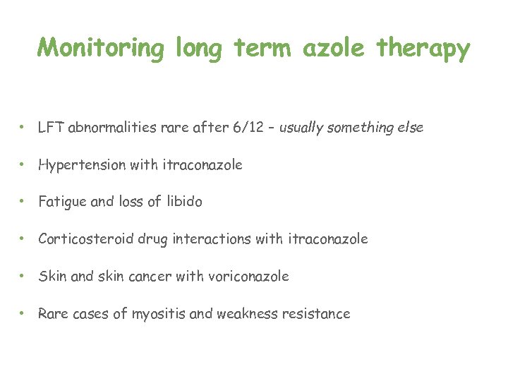 Monitoring long term azole therapy • LFT abnormalities rare after 6/12 – usually something