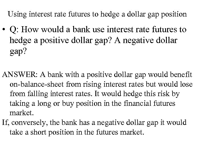 Using interest rate futures to hedge a dollar gap position • Q: How would