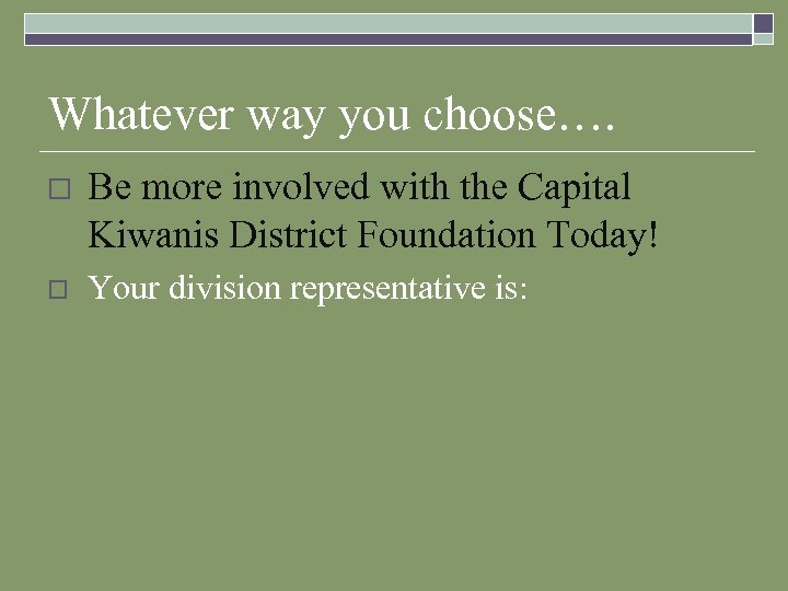 Whatever way you choose…. o Be more involved with the Capital Kiwanis District Foundation