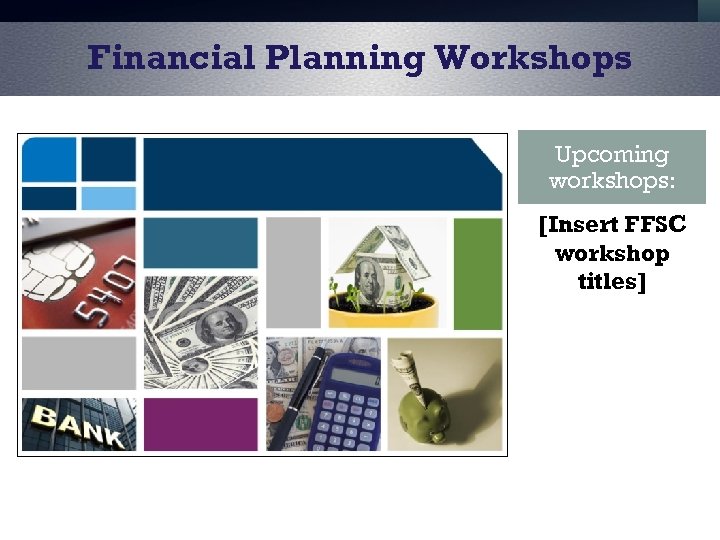 Financial Planning Workshops Upcoming workshops: [Insert FFSC workshop titles] 