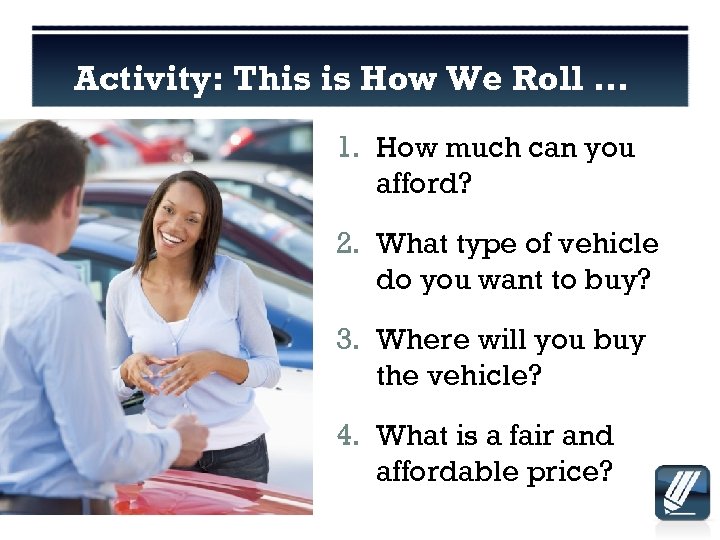 Activity: This is How We Roll … 1. How much can you afford? 2.