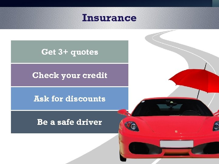 Insurance Get 3+ quotes Check your credit Ask for discounts Be a safe driver