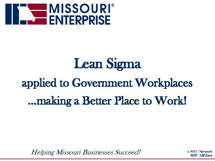 Lean Sigma applied to Government Workplaces …making a Better Place to Work! Helping Missouri