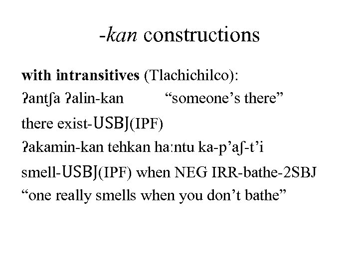 -kan constructions with intransitives (Tlachichilco): ʔantʃa ʔalin-kan “someone’s there” there exist-USBJ(IPF) ʔakamin-kan tehkan haːntu