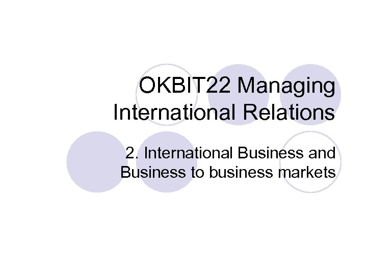 OKBIT 22 Managing International Relations 2. International Business and Business to business markets 