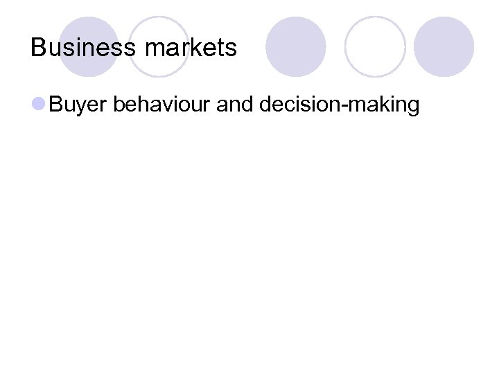 Business markets l Buyer behaviour and decision-making 