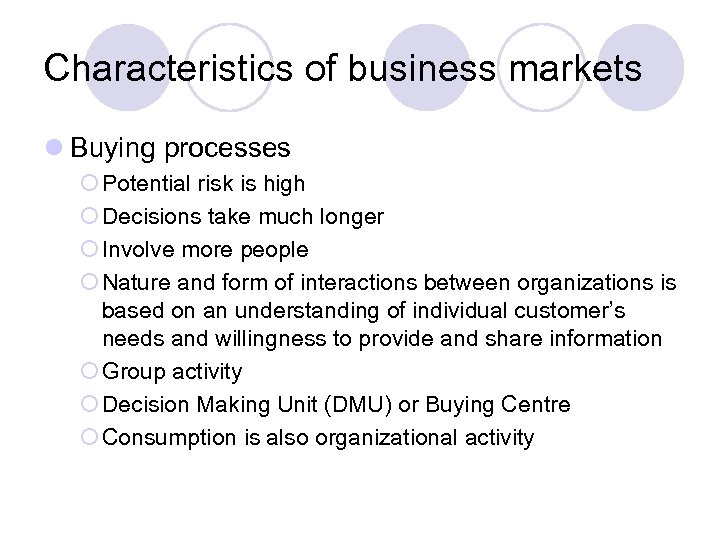 Characteristics of business markets l Buying processes ¡ Potential risk is high ¡ Decisions