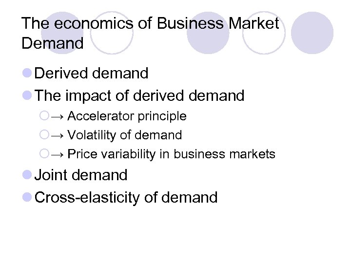 The economics of Business Market Demand l Derived demand l The impact of derived