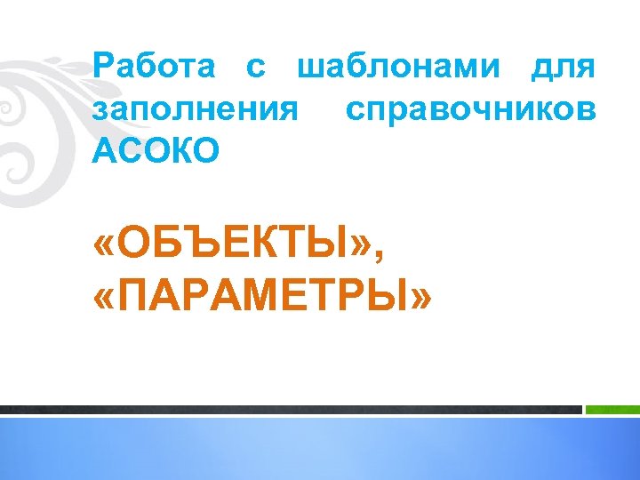 Работа с шаблонами для заполнения справочников АСОКО «ОБЪЕКТЫ» , «ПАРАМЕТРЫ» 
