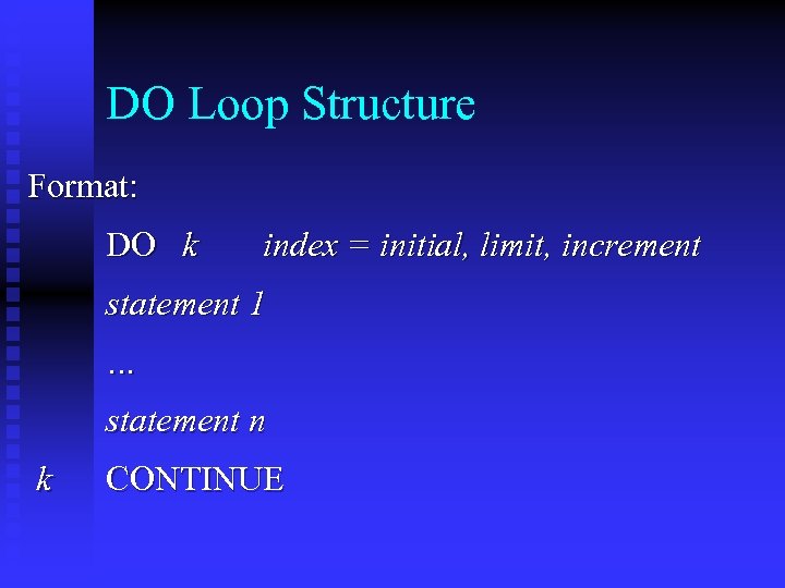 DO Loop Structure Format: DO k index = initial, limit, increment statement 1 …