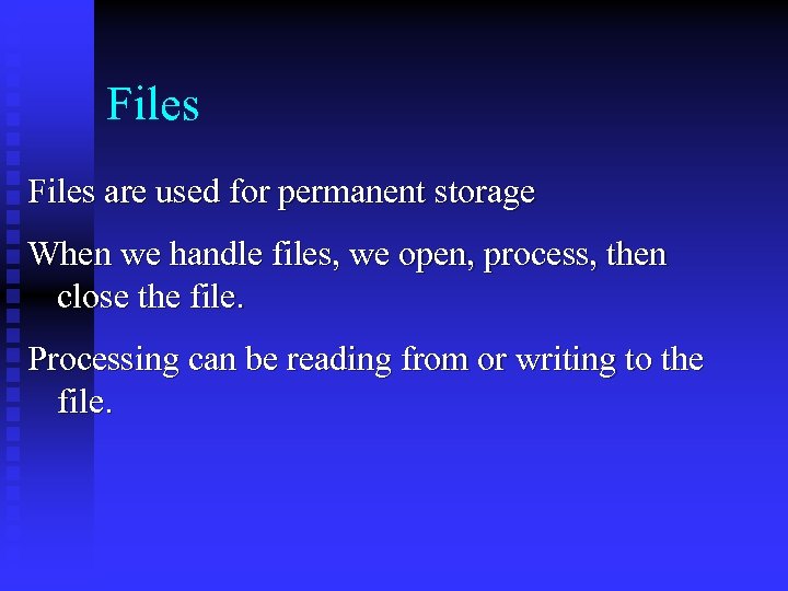 Files are used for permanent storage When we handle files, we open, process, then