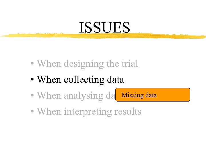 ISSUES • When designing the trial • When collecting data Missing data • When