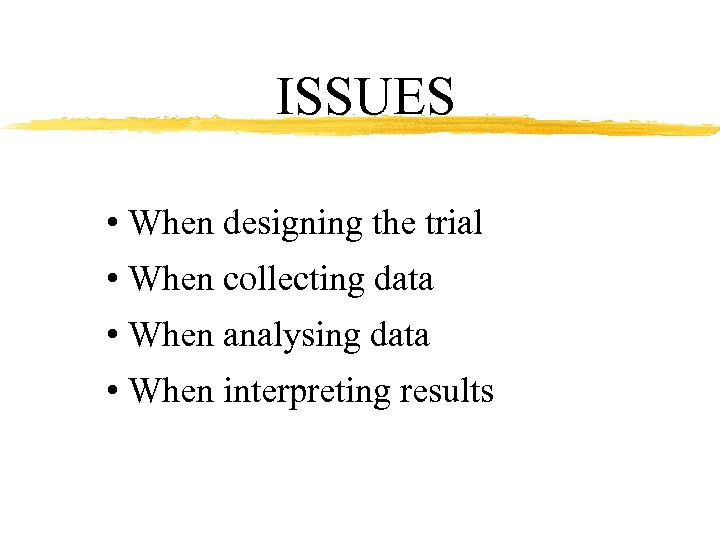 ISSUES • When designing the trial • When collecting data • When analysing data