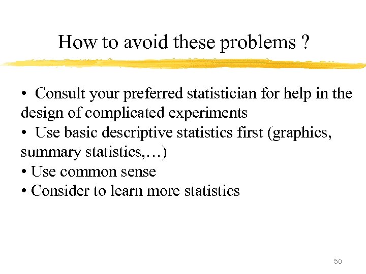 How to avoid these problems ? • Consult your preferred statistician for help in