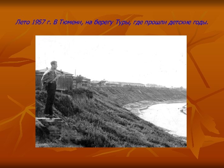 Лето 1957 г. В Тюмени, на берегу Туры, где прошли детские годы. 