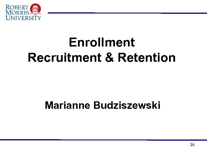 Enrollment Recruitment & Retention Marianne Budziszewski 36 