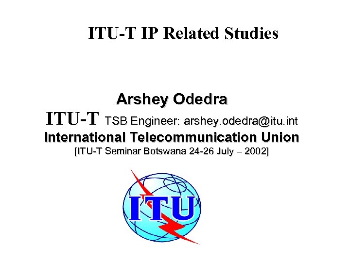 ITU-T IP Related Studies Arshey Odedra ITU-T TSB Engineer: arshey. odedra@itu. int International Telecommunication