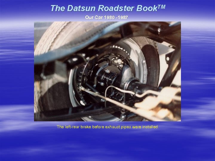 The Datsun Roadster Book. TM Our Car 1980 -1987 The left-rear brake before exhaust