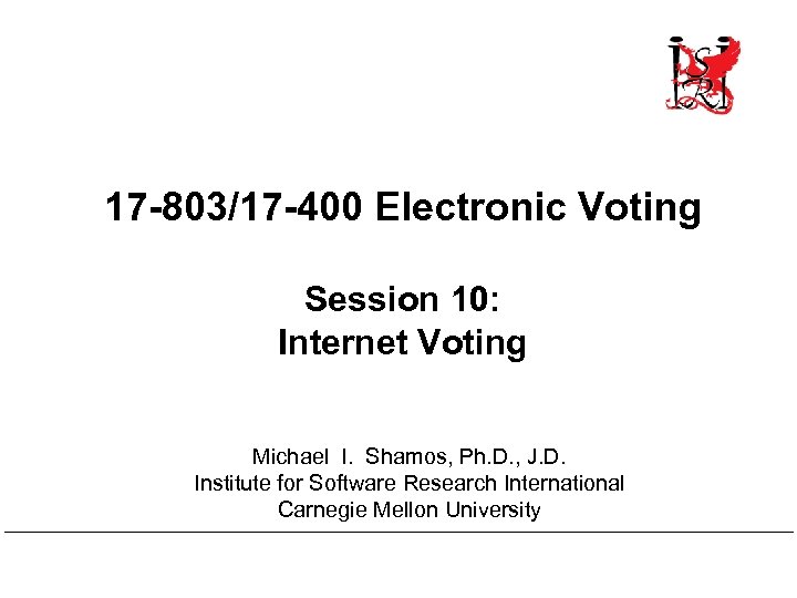 17 -803/17 -400 Electronic Voting Session 10: Internet Voting Michael I. Shamos, Ph. D.