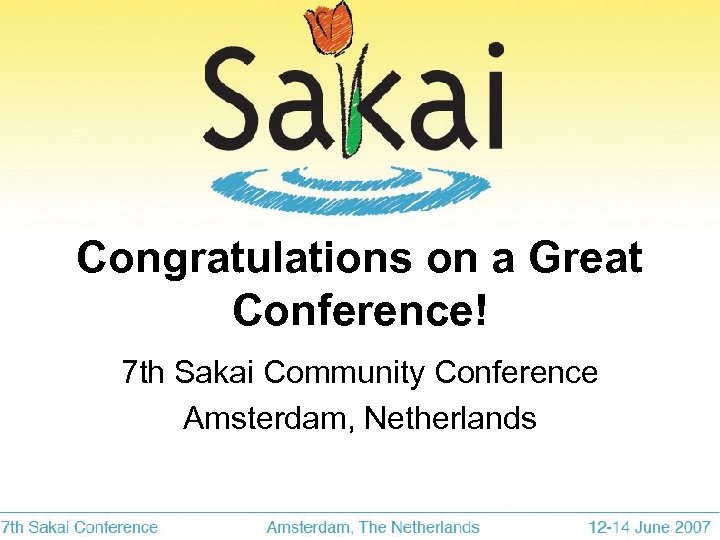 Congratulations on a Great Conference! 7 th Sakai Community Conference Amsterdam, Netherlands 