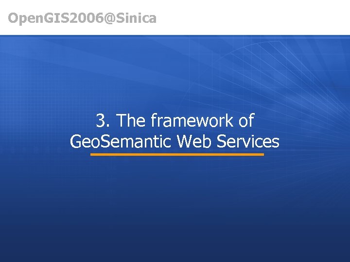 Open. GIS 2006@Sinica 3. The framework of Geo. Semantic Web Services 