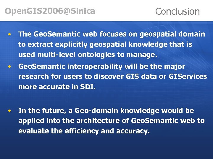 Open. GIS 2006@Sinica Conclusion • The Geo. Semantic web focuses on geospatial domain to