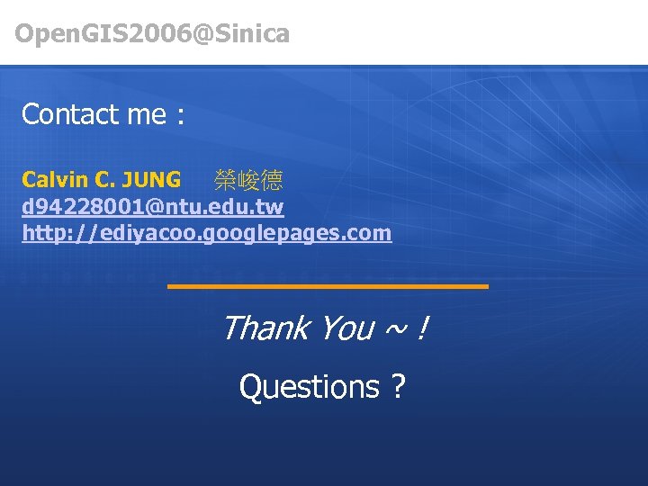 Open. GIS 2006@Sinica Contact me : Calvin C. JUNG 榮峻德 d 94228001@ntu. edu. tw