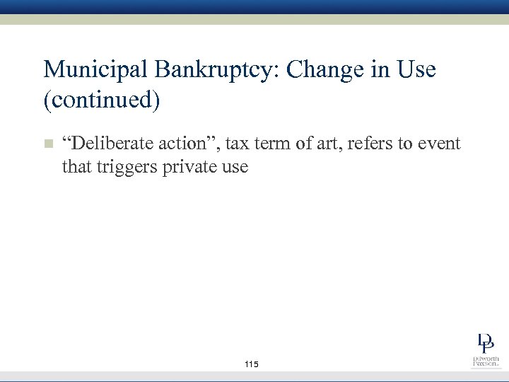 Municipal Bankruptcy: Change in Use (continued) n “Deliberate action”, tax term of art, refers