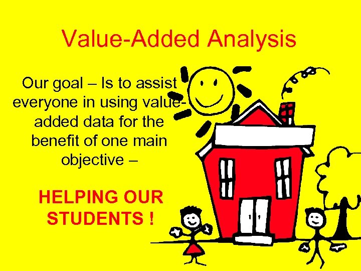 Value-Added Analysis Our goal – Is to assist everyone in using valueadded data for