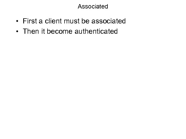Associated • First a client must be associated • Then it become authenticated 