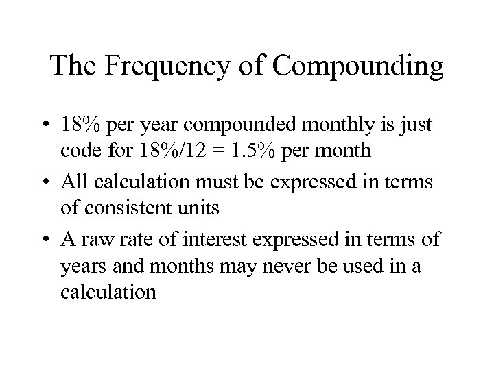 The Frequency of Compounding • 18% per year compounded monthly is just code for