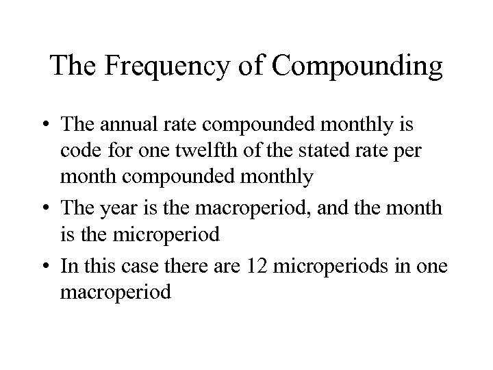 The Frequency of Compounding • The annual rate compounded monthly is code for one
