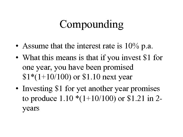 Compounding • Assume that the interest rate is 10% p. a. • What this