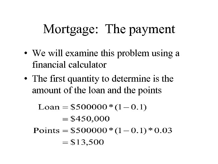 Mortgage: The payment • We will examine this problem using a financial calculator •