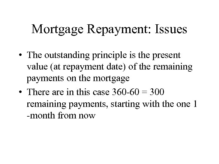 Mortgage Repayment: Issues • The outstanding principle is the present value (at repayment date)