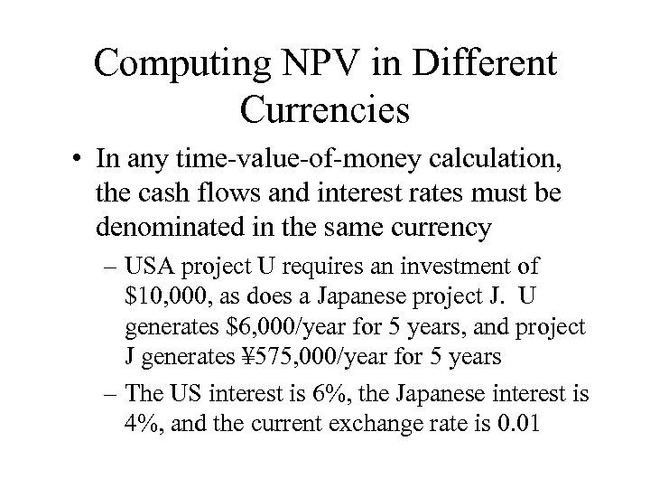 Computing NPV in Different Currencies • In any time-value-of-money calculation, the cash flows and