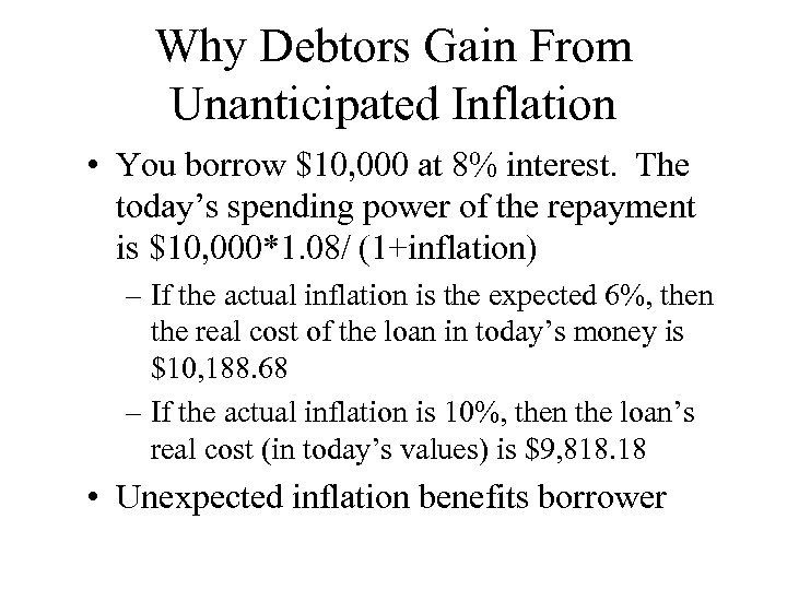 Why Debtors Gain From Unanticipated Inflation • You borrow $10, 000 at 8% interest.